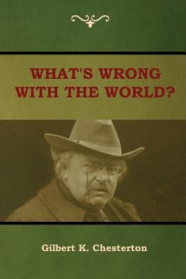 What's Wrong With the World? by Chesterton, Gilbert K.