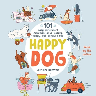 Happy Dog: 101 Easy Enrichment Activities for a Healthy, Happy, Well-Behaved Pup by Barstow, Chelsea