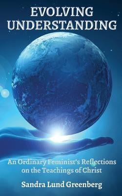 Evolving Understanding: An Ordinary Feminist's Reflections on the Teachings of Christ by Greenberg, Sandra Lund