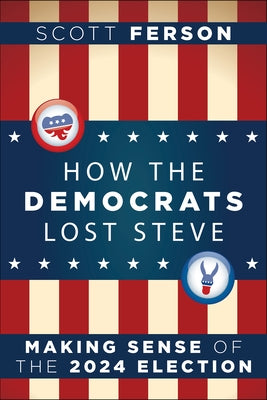 How the Democrats Lost Steve: Making Sense of the 2024 Election by Ferson, Scott
