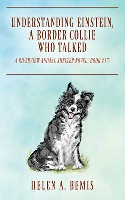 Understanding Einstein, a Border Collie Who Talked: A Riverview Animal Shelter Novel (No. 17) by Bemis, Helen a.