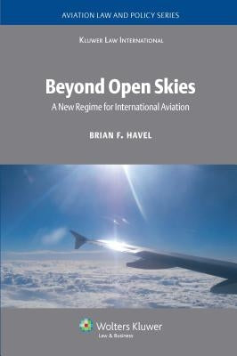 Beyond Open Skies: A New Regime for International Aviation by Havel, Brian F.