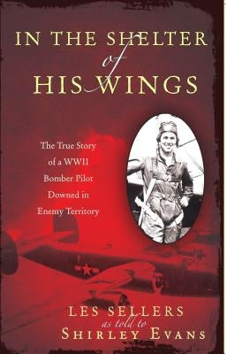 In the Shelter of His Wings: The True Story of a WWII Bomber Downed in Enemy Territory by Evans, Shirley