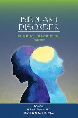 Bipolar II Disorder: Recognition, Understanding, and Treatment by Swartz, Holly A.