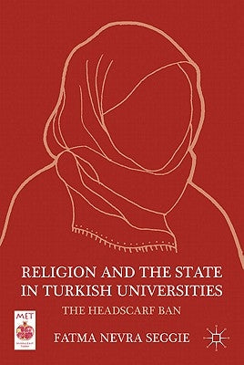 Religion and the State in Turkish Universities: The Headscarf Ban by Seggie, F.