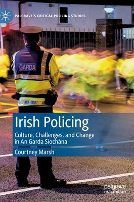 Irish Policing: Culture, Challenges, and Change in an Garda Síochána by Marsh, Courtney