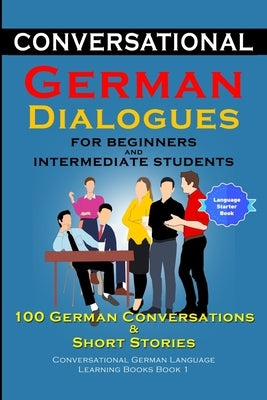 Conversational German Dialogues for Beginners and Intermediate Learners 100 German Conversations And Short Stories by Der Sprachclub, Academy