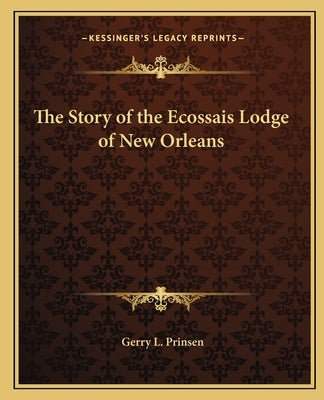 The Story of the Ecossais Lodge of New Orleans by Prinsen, Gerry L.