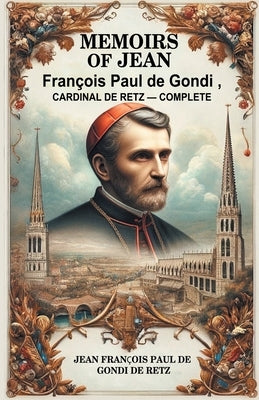 Memoirs of Jean Francois Paul de Gondi, Cardinal de Retz - Complete by Retz, Jean Francois Paul De Gondi De