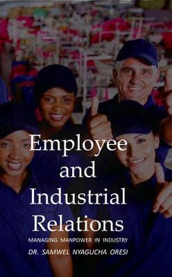Employee and Industrial Relations: Managing Manpower in Industry by Oresi, Samwel Nyagucha