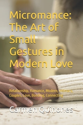 Micromance: The Art of Small Gestures in Modern Love: Relationship, Romance, Modern, Intimacy, Couples, Love, Bonding, Carmen Quinones by Quinones, Carmen A.