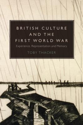 British Culture and the First World War: Experience, Representation and Memory by Thacker, Toby