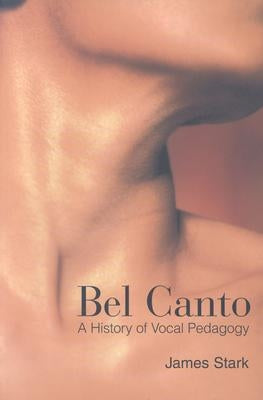 Bel Canto: A History of Vocal Pedagogy by Stark, James
