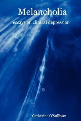Melancholia: Essays on Clinical Depression by O'Sullivan, Catherine