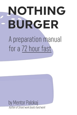 Nothing Burger: A preparation manual for a 72 hour fast by Palokaj, Mentor