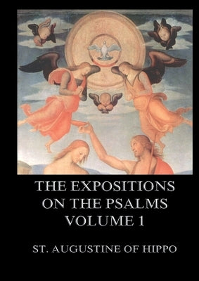 The Expositions On The Psalms, Volume 1: Biographically Annotated Edition by St Augustine of Hippo