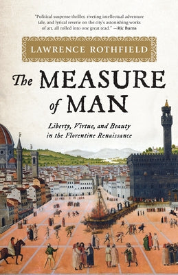 The Measure of Man: Liberty, Virtue, and Beauty in the Florentine Renaissance by Rothfield, Lawrence