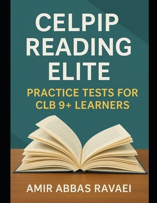 CELPIP Reading Elite: Practice Tests for CLB 9+ Learners by Ravaei, Amir Abbas