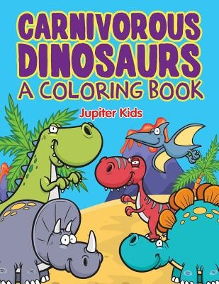 Carnivorous Dinosaurs (A Coloring Book) by Jupiter Kids