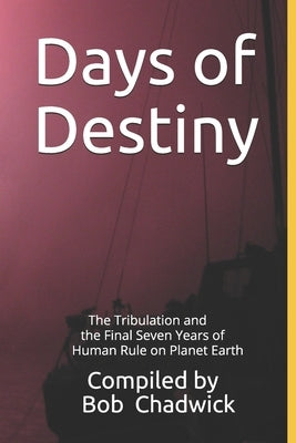 Days of Destiny: The Tribulation and the Final Seven Years of Human Rule on Planet Earth by Chadwick, Bob