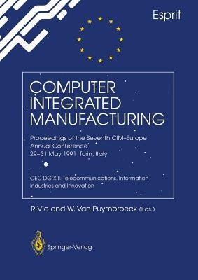 Computer Integrated Manufacturing: Proceedings of the Seventh CIM-Europe Annual Conference 29-31 May 1991, Turin, Italy. Cec Dg XIII: Telecommunicatio by Vio, R.