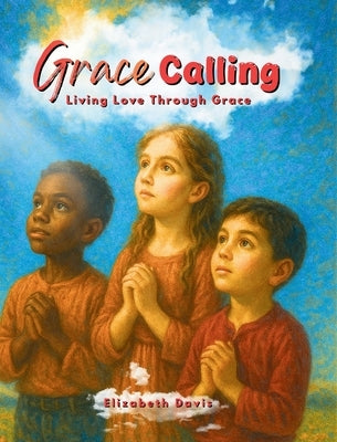 Grace Calling: Living Love through Grace by Davis, Elizabeth