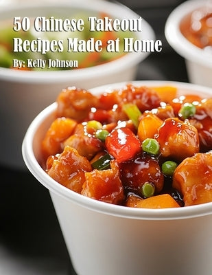 50 Chinese Takeout Recipes Made at Home by Johnson, Kelly