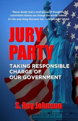 Jury Party: Taking Responsible Charge of Our Government by Johnson, S. Roy