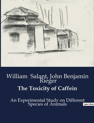 The Toxicity of Caffein: An Experimental Study on the Toxicity of Caffein in Various Animal Species by Salant, William