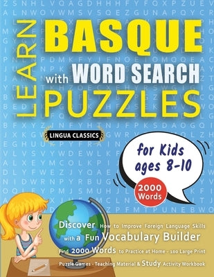 LEARN BASQUE WITH WORD SEARCH PUZZLES FOR KIDS 8 - 10 - Discover How to Improve Foreign Language Skills with a Fun Vocabulary Builder. Find 2000 Words by Lingua Classics