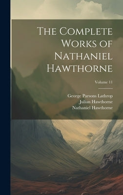 The Complete Works of Nathaniel Hawthorne; Volume 11 by Lathrop, George Parsons