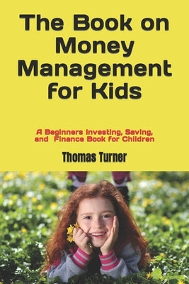 The Book on Money Management for Kids: A Beginners Investing, Saving, and Finance Book for Children by Turner, Thomas