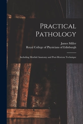 Practical Pathology: Including Morbid Anatomy and Post-mortem Technique by Miller, James B. 1875