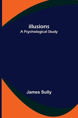 Illusions; A Psychological Study by Sully, James
