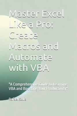 Master Excel Like a Pro: Create Macros and Automate with VBA: "A Comprehensive Guide to Learning VBA and Boosting Your Productivity" by Solis Rafa, Rafael