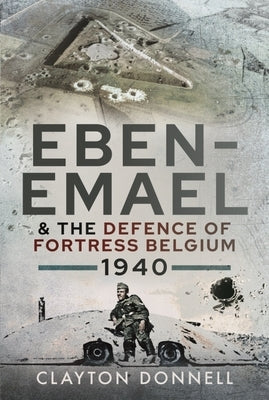 Eben-Emael and the Defence of Fortress Belgium, 1940 by Donnell, Clayton
