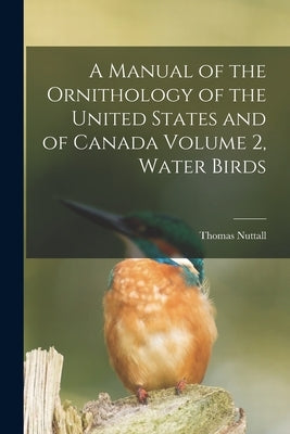 A Manual of the Ornithology of the United States and of Canada Volume 2, Water Birds by Nuttall, Thomas