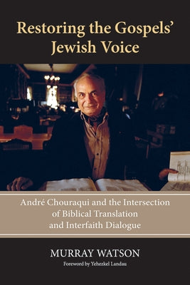 Restoring the Gospels' Jewish Voice: André Chouraqui and the Intersection of Biblical Translation and Interfaith Dialogue by Watson, Murray