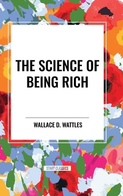 The Science of Being Rich by Wattles, Wallace D.