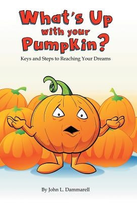 What's up with Your Pumpkin?: Keys and Steps to Reaching Your Dreams by Dammarell, John L.