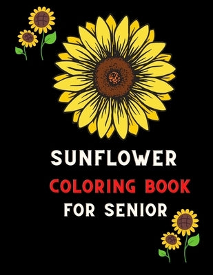 Sunflower coloring book for senior: Funny Sunflower Gifts for senior boys, Girls & coloring book: Coloring book for sunflower lovers by Betty, Vitto