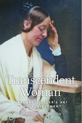 Transcendent Woman: Margaret Fuller's Art and Achievement by Robinson, David M.