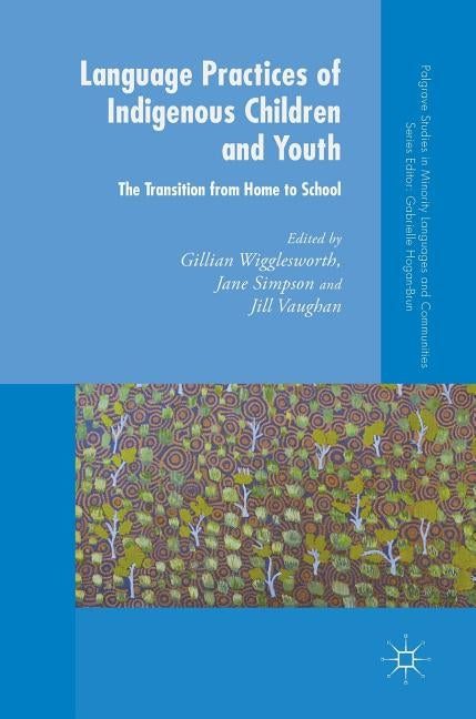 Language Practices of Indigenous Children and Youth: The Transition from Home to School by Wigglesworth, Gillian
