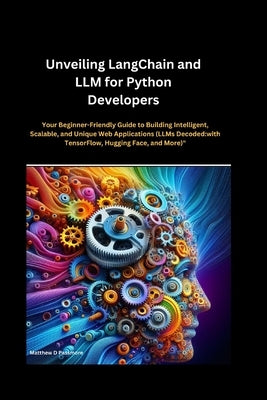 Unveiling LangChain and LLM for Python Developers: Your Beginner-Friendly Guide to Building Intelligent, Scalable, and Unique Web Applications (LLMs D by Passmore, Matthew D.