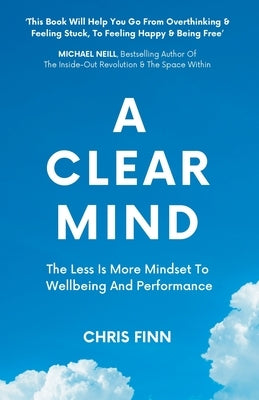A Clear Mind: The Less Is More Mindset To Wellbeing And Performance by Finn, Chris