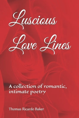 Luscious Love Lines: A collection of romantic, intimate poetry by Baker, Thomas Ricardo