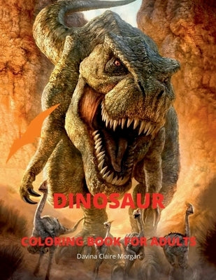Dinosaur Coloring Book for Adults: Amazing coloring book with adorable dinosaurs for Adults A great gift for you or for your friend with dinosaur fact by Davina Claire Morgan