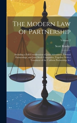 The Modern Law of Partnership: Including a Full Consideration of Joint Adventures, Limited Partnerships, and Joint Stock Companies, Together With a T by Rowley, Scott