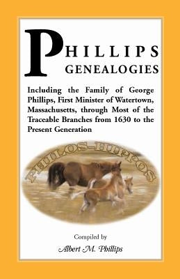 Phillips Genealogies; Including the Family of George Phillips, First Minister of Watertown, Massachusetts, Through Most of the Traceable Branches from by Phillips, Albert M.