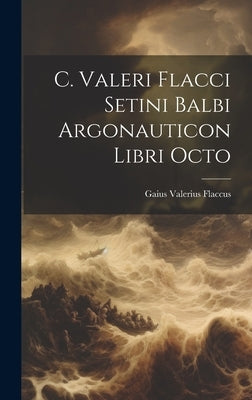 C. Valeri Flacci Setini Balbi Argonauticon Libri Octo by Flaccus, Gaius Valerius